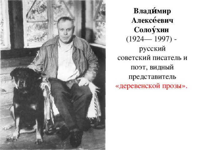 Влади́мир Алексе́евич Солоу́хин   (1924— 1997) - русский советский писатель и поэт, видный представитель «деревенской прозы». 