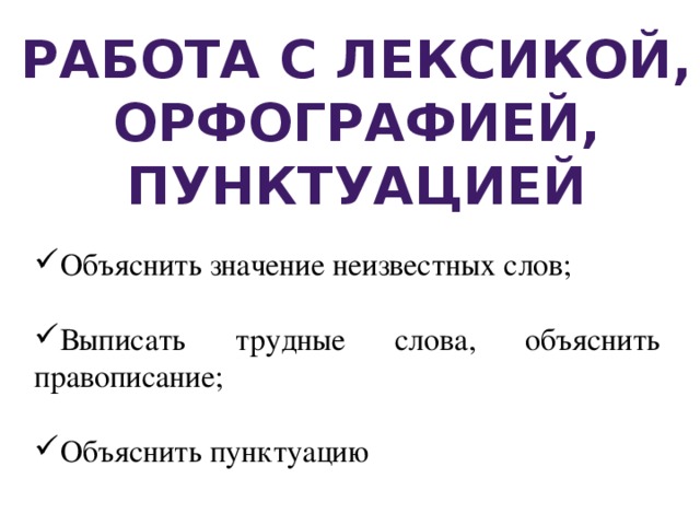 Работа с лексикой, Орфографией, пунктуацией Объяснить значение неизвестных слов; Выписать трудные слова, объяснить правописание; Объяснить пунктуацию 