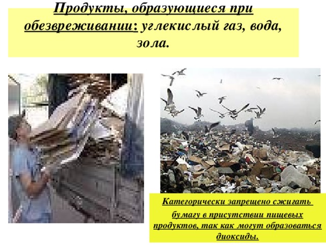 Продукты, образующиеся при обезвреживании :  углекислый газ, вода, зола.   Категорически запрещено сжигать бумагу в присутствии пищевых продуктов, так как могут образоваться диоксиды. 
