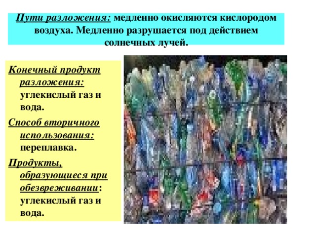 Пути разложения: медленно окисляются кислородом воздуха. Медленно разрушается под действием солнечных лучей. Конечный продукт разложения: углекислый газ и вода. Способ вторичного использования: переплавка. Продукты, образующиеся при обезвреживании : углекислый газ и вода.  