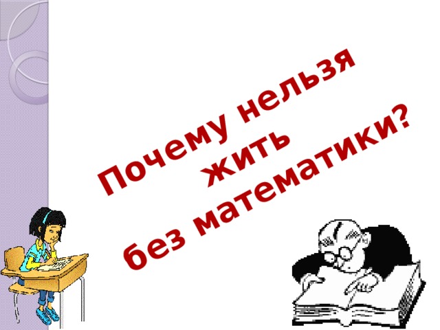 Почему нельзя жить  без математики?  