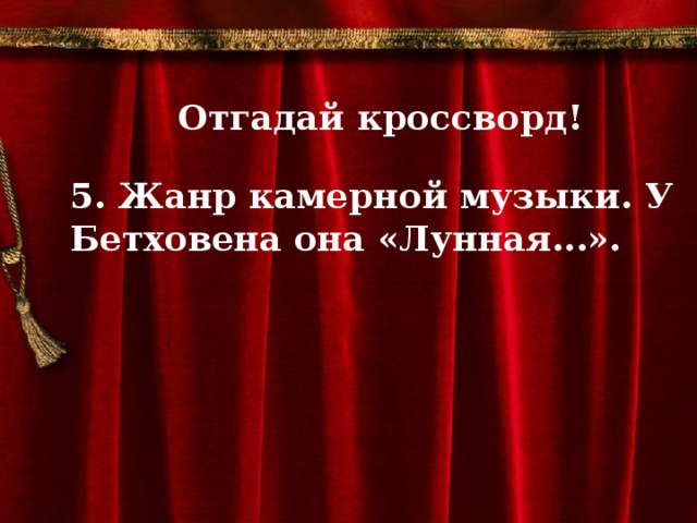 Отгадай кроссворд!  5. Жанр камерной музыки. У Бетховена она «Лунная...».          