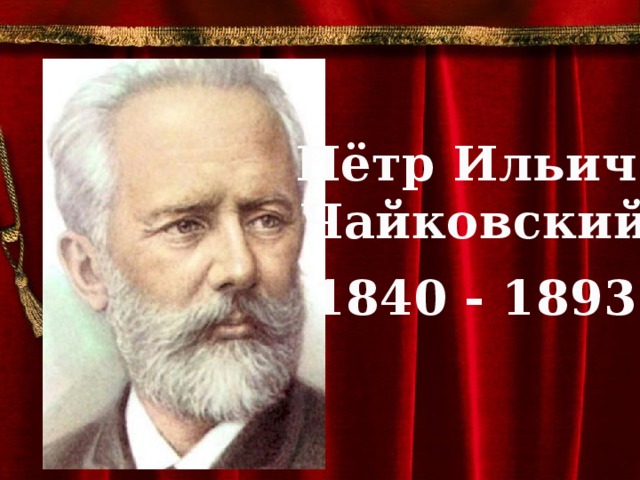 Пётр Ильич Чайковский  1840 - 1893 