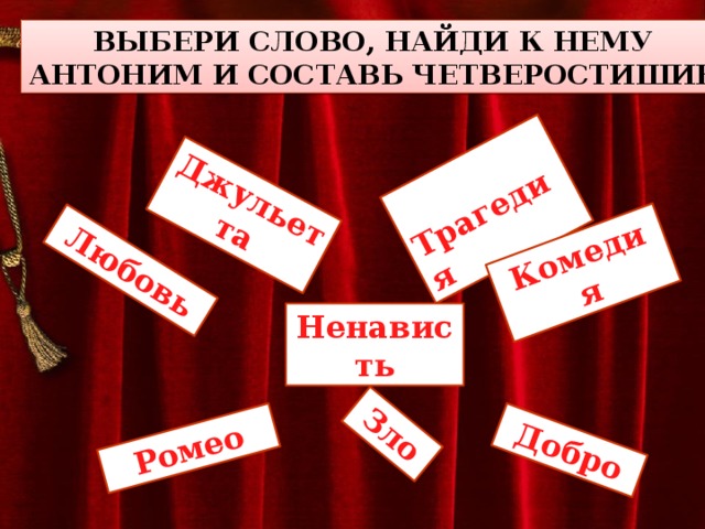 Джульетта  Трагедия Комедия Любовь Зло Ромео Добро Выбери слово, найди к нему антоним и составь четверостишие. Ненависть 