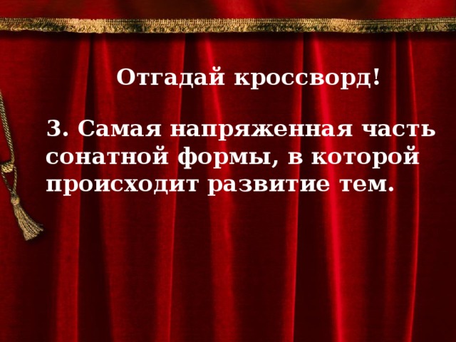 Отгадай кроссворд!  3. Самая напряженная часть сонатной формы, в которой происходит развитие тем.         