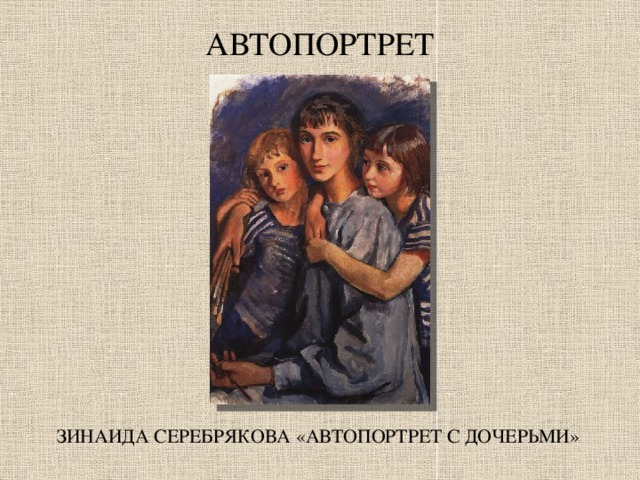 АВТОПОРТРЕТ ЗИНАИДА СЕРЕБРЯКОВА «АВТОПОРТРЕТ С ДОЧЕРЬМИ» 