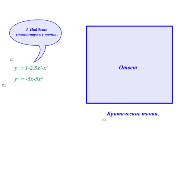 3. Найдите стационарные точки. у / = -5х-5х 4 , у / = 0.  -5х-5х 4 =0 -5х(1+х 3 )=0 -5х=0 или (1+х 3 )=0 х=0:(-5) х 3 =0-1 х=0 х 3 =-1  х= ∛- 1  х= -1  х 1 =0 и х 2 = -1 стационарные точки. Ответ у = 1-2,5х 2 -х 5 у / = -5х-5х 4 Критические точки. 