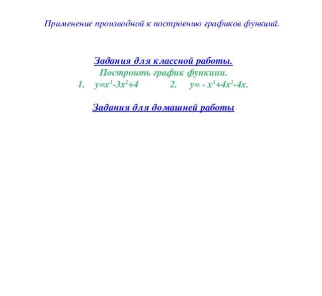  Применение производной к построению графиков функций. Задания для классной работы. Построить график функции. 1. у=х 3 -3х 2 +4 2. у= - х 3 +4х 2 -4х.  Задания для домашней работы 