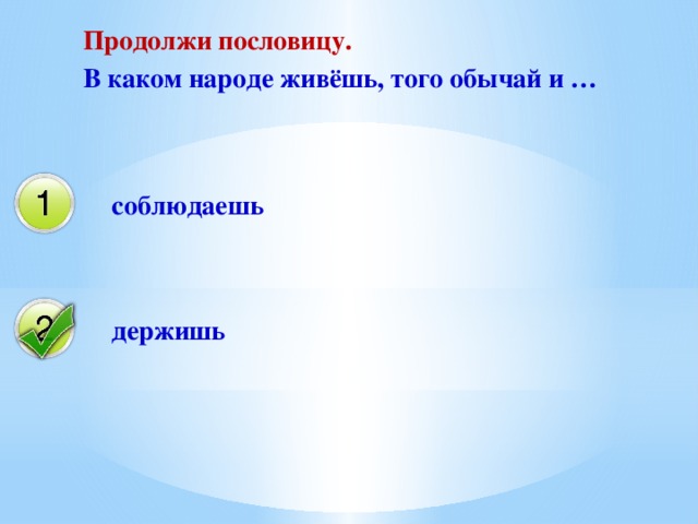 Продолжи пословицу. В каком народе живёшь, того обычай и … соблюдаешь держишь 