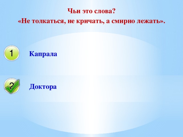 Чьи это слова? «Не толкаться, не кричать, а смирно лежать». Капрала Доктора 