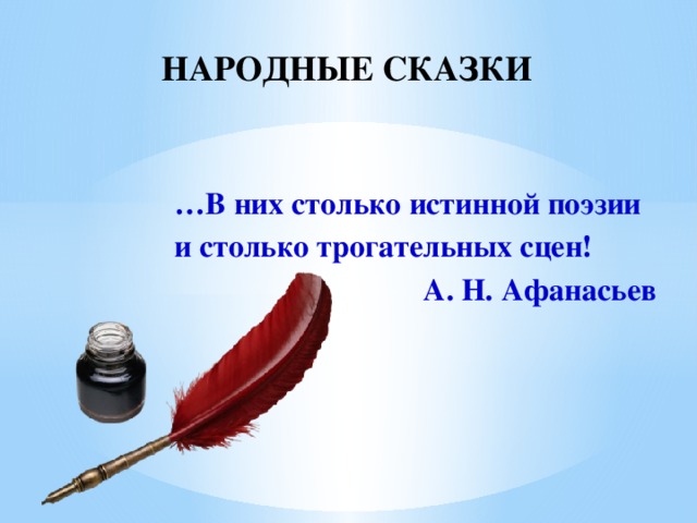 НАРОДНЫЕ СКАЗКИ … В них столько истинной поэзии и столько трогательных сцен!  А. Н. Афанасьев 