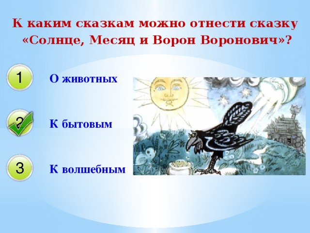 К каким сказкам можно отнести сказку  «Солнце, Месяц и Ворон Воронович»? О животных К бытовым К волшебным 