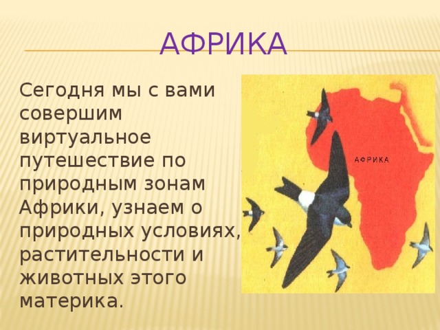 Африка Сегодня мы с вами совершим виртуальное путешествие по природным зонам Африки, узнаем о природных условиях, растительности и животных этого материка. 