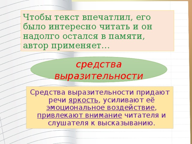 Чтобы текст впечатлил, его было интересно читать и он надолго остался в памяти, автор применяет…  средства выразительности Средства выразительности придают речи яркость , усиливают её эмоциональное воздействие , привлекают внимание читателя и слушателя к высказыванию. 