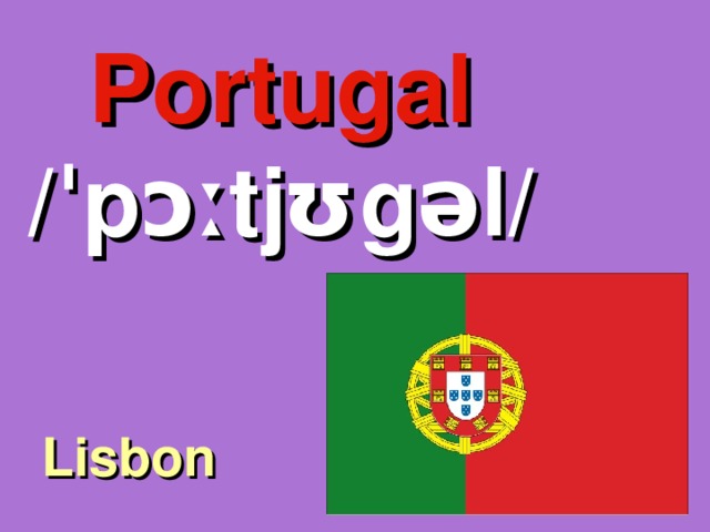 Portugal /ˈpɔːtjʊgəl/ Lisbon 