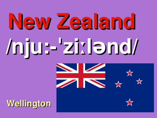 New Zealand /nju:-ˈziːlənd/ Wellington 