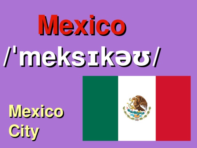 Mexico /ˈmeksɪkəʊ/ Mexico City 