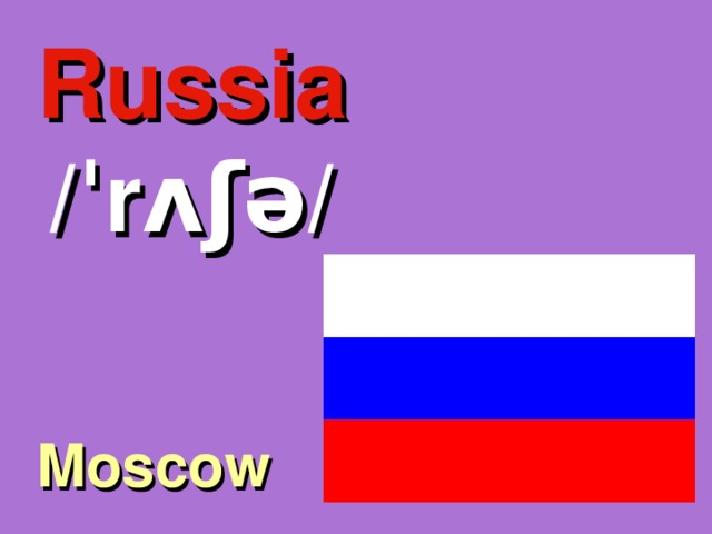 Russia /ˈrʌʃə/ Moscow 