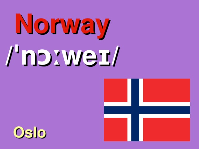 Norway /ˈnɔːweɪ/ Oslo 