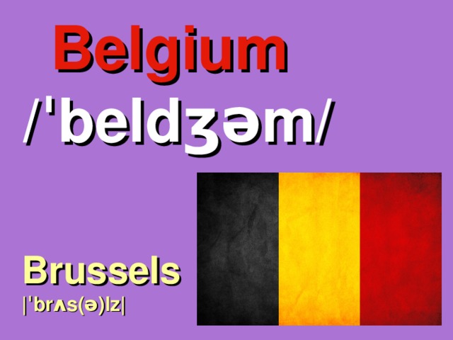 Belgium  /ˈbeldʒəm/ Brussels |ˈbrʌs(ə)lz| 