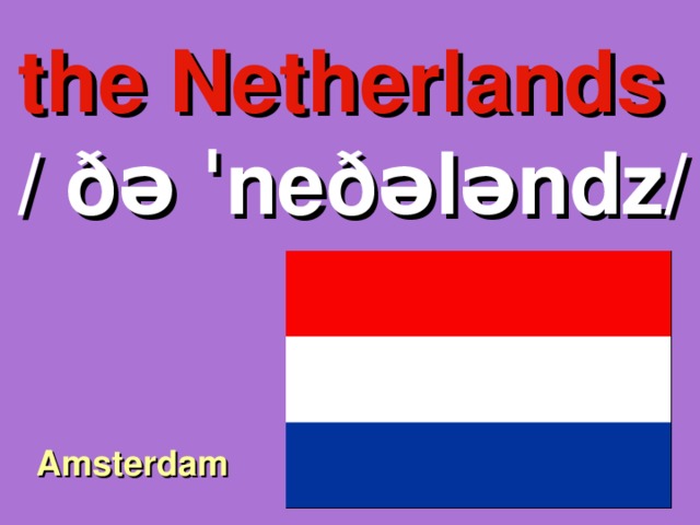the Netherlands / ðə ˈneðələndz/ Amsterdam 