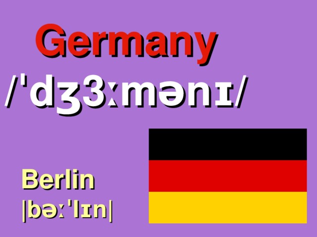 Germany /ˈdʒ3ːmənɪ/ Berlin |bəːˈlɪn| 