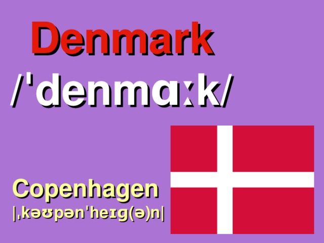 Denmark /ˈdenmɑːk/ Copenhagen |ˌkəʊpənˈheɪɡ(ə)n| 