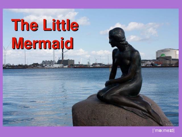 The Little Mermaid  |ˈməːmeɪd| 