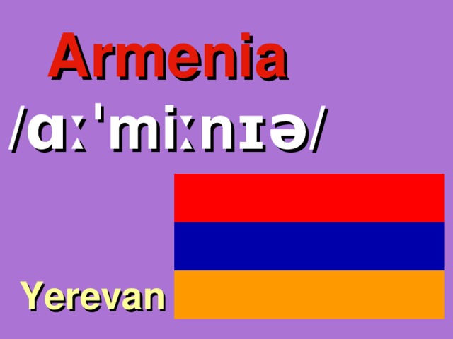 Armenia /ɑːˈmiːnɪə/ Yerevan 