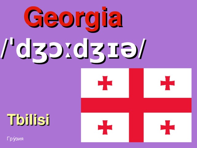 Georgia /ˈdʒɔːdʒɪə/ Tbilisi Гру́зия 
