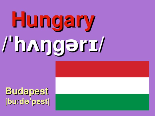 Hungary /ˈhʌŋgərɪ/ Budapest |buːdəˈpɛst| 