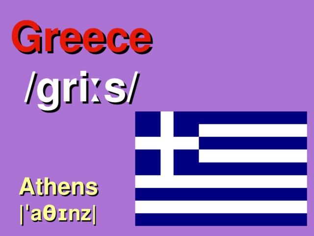 Greece /griːs/ Athens |ˈaθɪnz| 