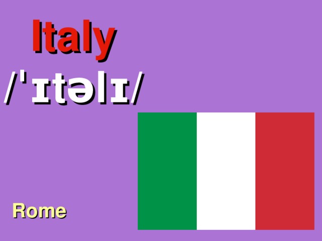 Italy /ˈɪtəlɪ/ Rome 