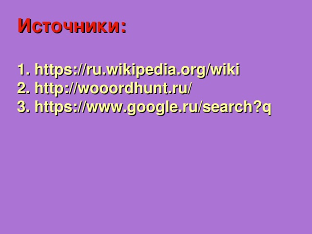 Источники:  1. https://ru.wikipedia.org/wiki 2. http://wooordhunt.ru/ 3. https://www.google.ru/search?q    