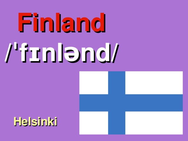 Finland /ˈfɪnlənd/ Helsinki 