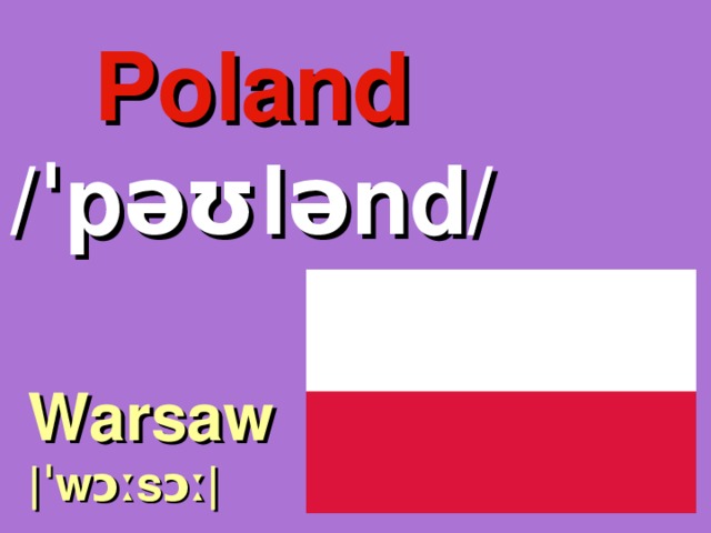 Poland /ˈpəʊlənd/ Warsaw |ˈwɔːsɔː| 