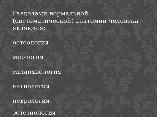 Разделами нормальной (систематической) анатомии человека являются:  остеология  миология спланхнология   ангиология  неврология  эстезиология 