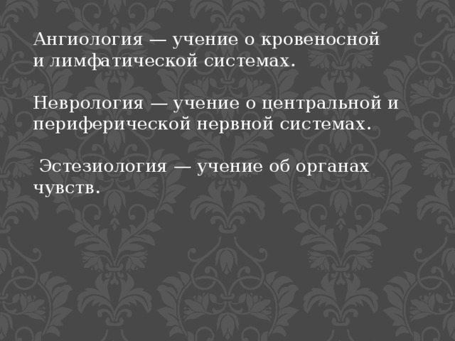 Ангиология — учение о кровеносной  и лимфатической системах. Неврология — учение о центральной и периферической нервной системах.   Эстезиология — учение об органах чувств. 