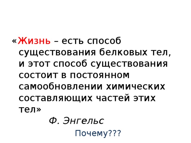 « Жизнь – есть способ существования белковых тел, и этот способ существования состоит в постоянном самообновлении химических составляющих частей этих тел» Ф. Энгельс   Почему??? 