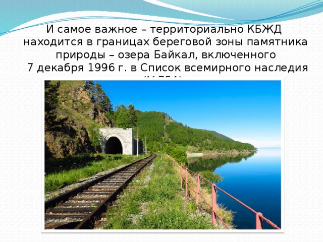 И самое важное – территориально КБЖД находится в границах береговой зоны памятника природы – озера Байкал, включенного  7 декабря 1996 г. в Список всемирного наследия (№754).    