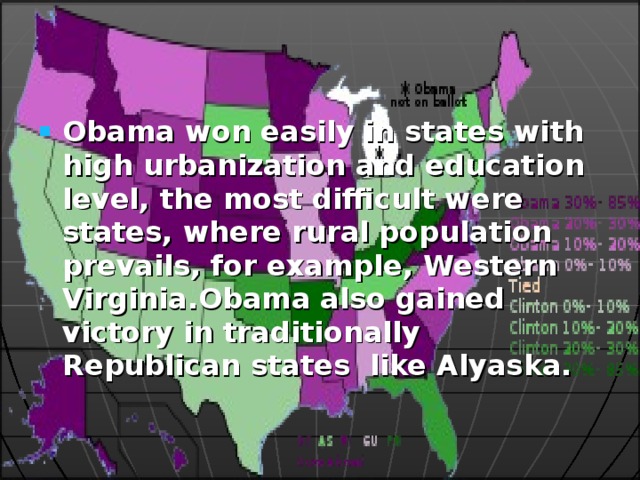 Obama won easily in states with high urbanization and education level, the most difficult were states, where rural population prevails, for example, Western Virginia.Obama also gained victory in traditionally Republican states like Alyaska. 