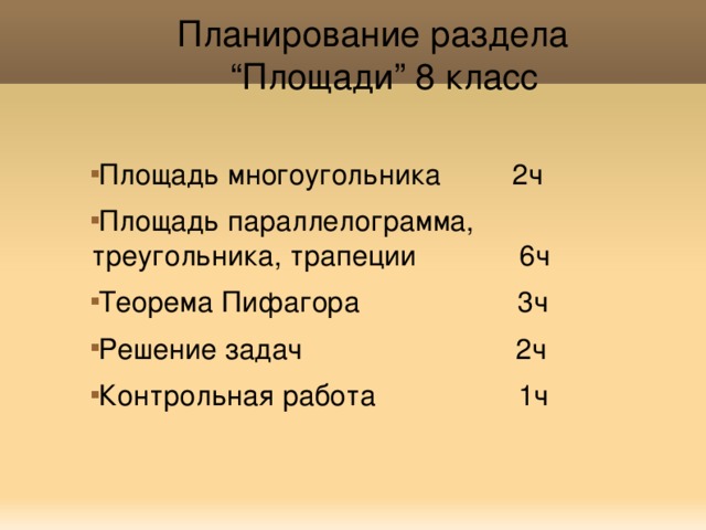   Планирование раздела “Площади” 8 класс Площадь многоугольника 2ч Площадь параллелограмма, треугольника, трапеции 6ч Теорема Пифагора 3ч Решение задач 2ч Контрольная работа 1ч 