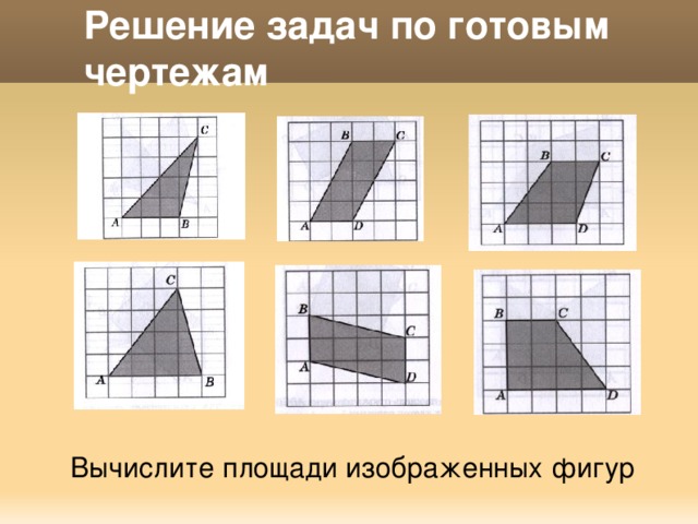 Решение задач по готовым чертежам Вычислите площади изображенных фигур 