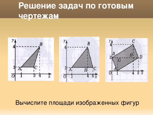 Решение задач по готовым чертежам Вычислите площади изображенных фигур 