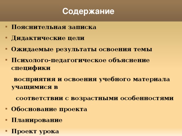 Содержание Пояснительная записка Дидактические цели Ожидаемые результаты освоения темы Психолого-педагогическое объяснение специфики  восприятия и освоения учебного материала учащимися в  соответствии с возрастными особенностями Обоснование проекта Планирование Проект урока Литература 