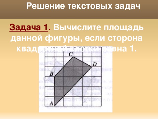 Решение текстовых задач   Задача 1 . Вычислите площадь данной фигуры, если сторона квадратной клетки равна 1. 