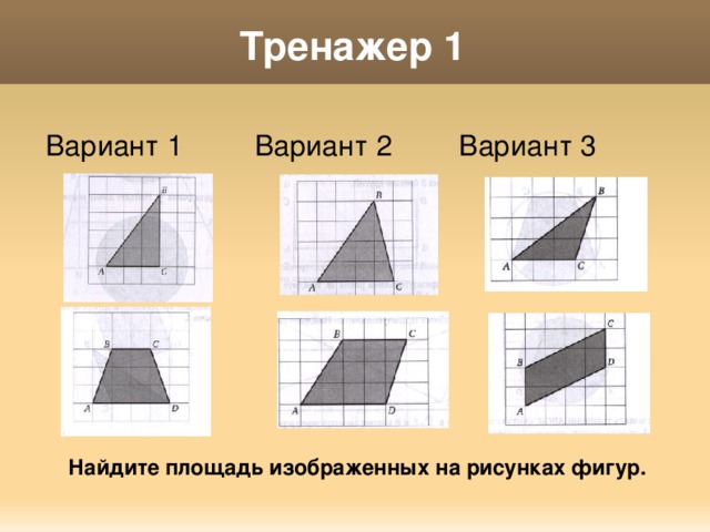 Тренажер 1 Вариант 1 Вариант 3 Вариант 2 Найдите площадь изображенных на рисунках фигур. 