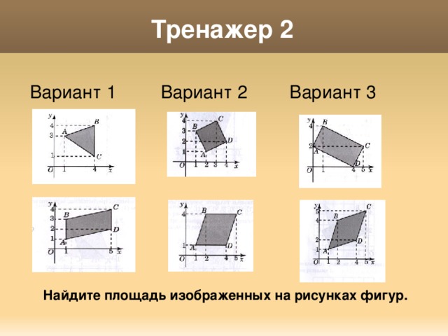 Тренажер 2 Вариант 1 Вариант 3 Вариант 2 Найдите площадь изображенных на рисунках фигур. 