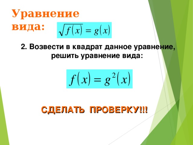 Уравнение вида: 2. Возвести в квадрат данное уравнение, решить уравнение вида: СДЕЛАТЬ ПРОВЕРКУ!!! 