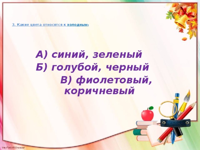 3. Какие цвета относятся к холодным :   А) синий, зеленый  Б) голубой, черный  В) фиолетовый, коричневый 
